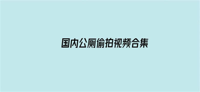 >国内公厕偷拍视频合集横幅海报图